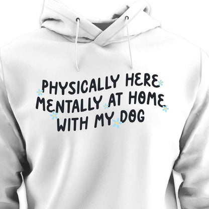 Physically Here, Mentally at Home With My Dog - HOODIE (Unisex)