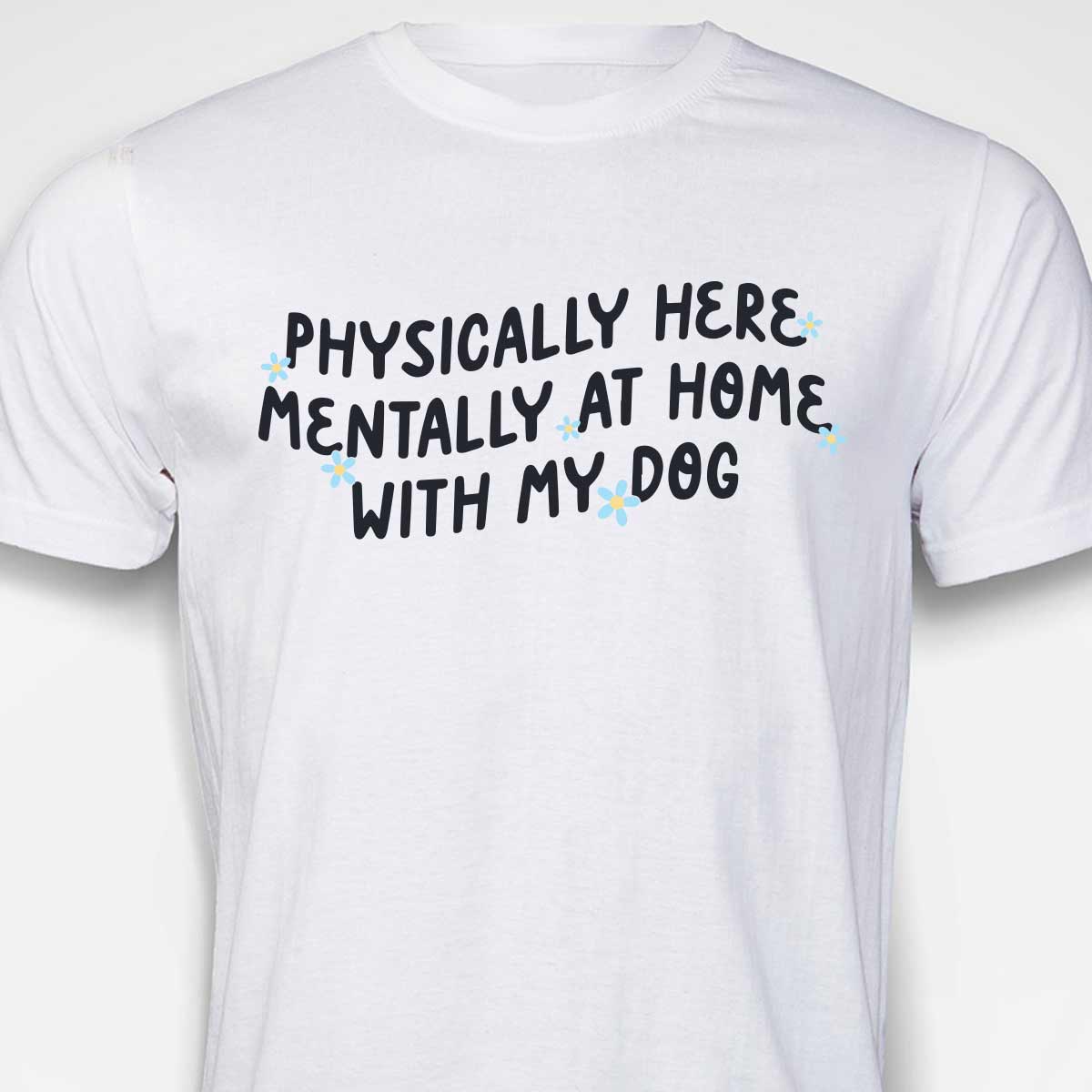 Physically Here, Mentally at Home With My Dog T-SHIRT