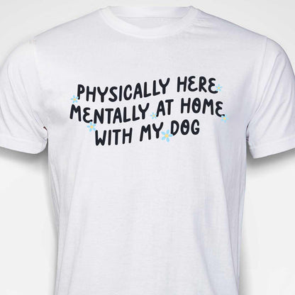 Physically Here, Mentally at Home With My Dog T-SHIRT