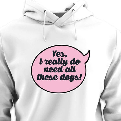 Yes, I Really Do Need All These Dogs - HOODIE (Unisex)