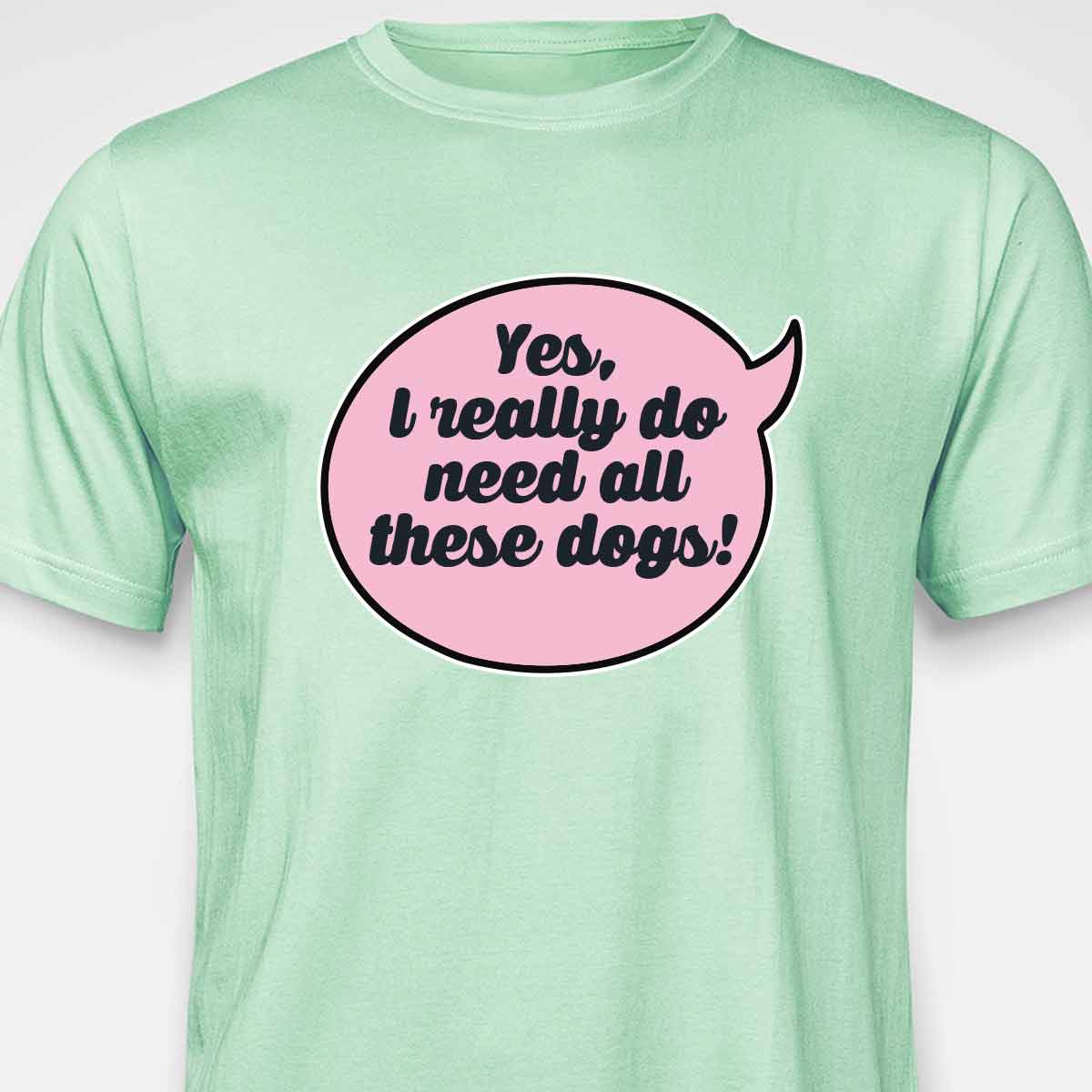 Yes, I Really Do Need All These Dogs T-SHIRT